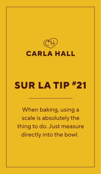 Carla Hall Sur La Tip #21. When baking, using a scale is absolutely the thing to do. Just measure directly into the bowl.